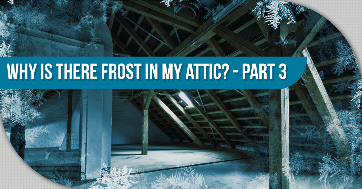 Why Is There Frost In My Attic? – Part 3